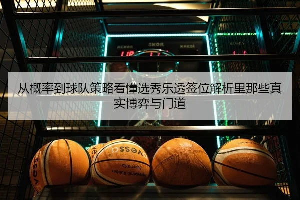 从概率到球队策略看懂选秀乐透签位解析里那些真实博弈与门道